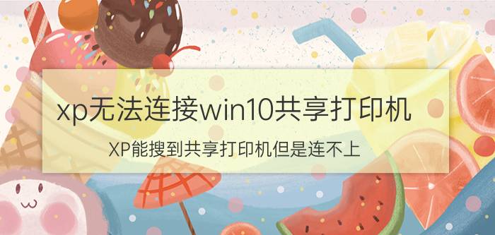 xp无法连接win10共享打印机 XP能搜到共享打印机但是连不上？